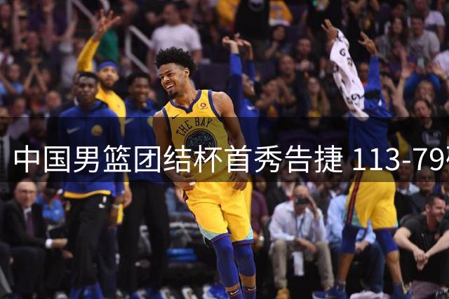 中国男篮团结杯首秀告捷 113-79碾压喀麦隆