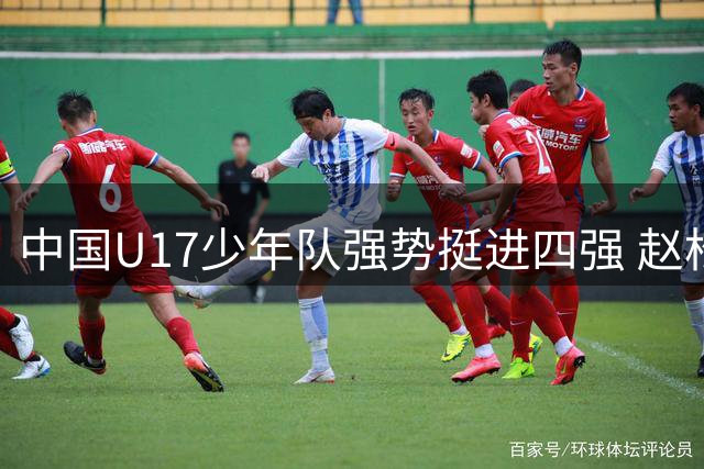 中国U17少年队强势挺进四强 赵松源关键替补建功逆转德甲劲旅