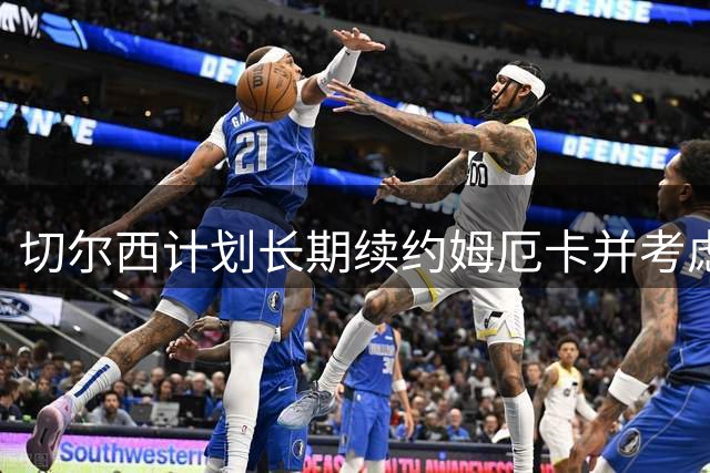 切尔西计划长期续约姆厄卡并考虑今夏外租