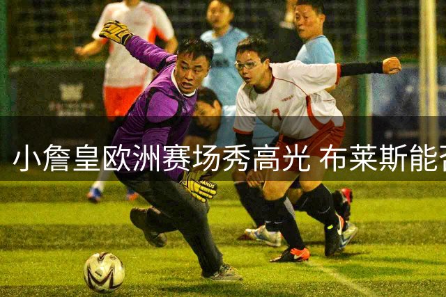 小詹皇欧洲赛场秀高光 布莱斯能否延续家族NBA梦？
