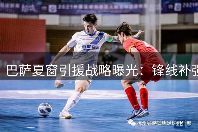 巴萨夏窗引援战略曝光：锋线补强优先 拉波尔特转会暂缓