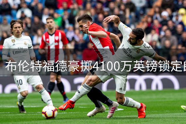 布伦特福德豪掷4100万英镑锁定朗斯中场桑加雷