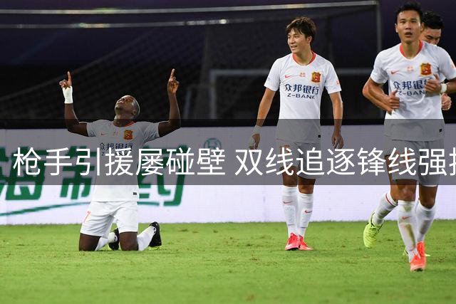 枪手引援屡碰壁 双线追逐锋线强援陷僵局