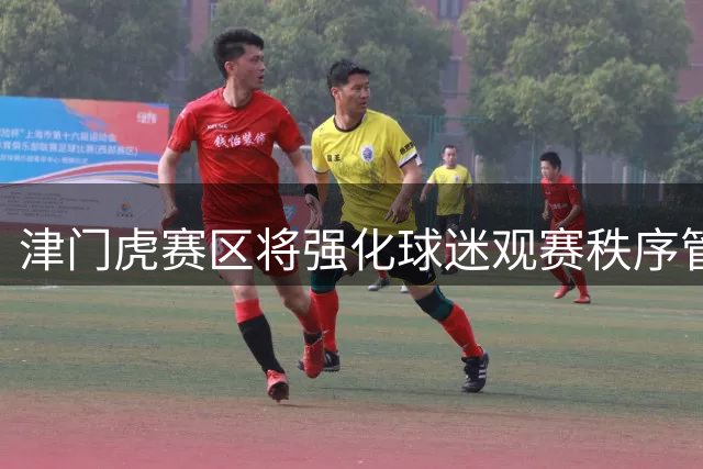 津门虎赛区将强化球迷观赛秩序管理
