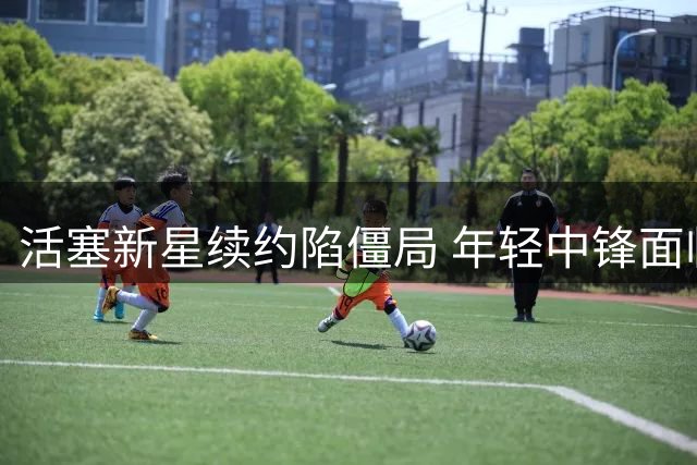 活塞新星续约陷僵局 年轻中锋面临薪酬抉择