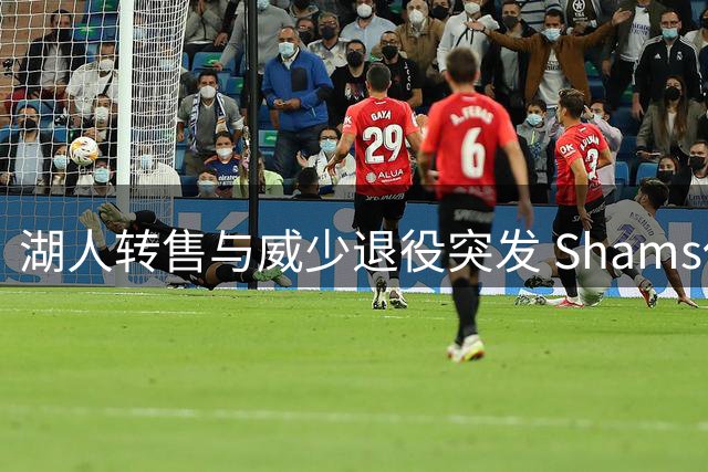 湖人转售与威少退役突发 Shams休假反应迟缓