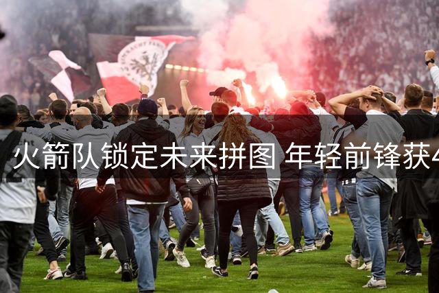 火箭队锁定未来拼图 年轻前锋获4年非保障合同