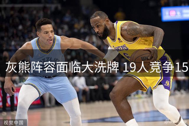 灰熊阵容面临大洗牌 19人竞争15席 拉塞尔恐遭清洗