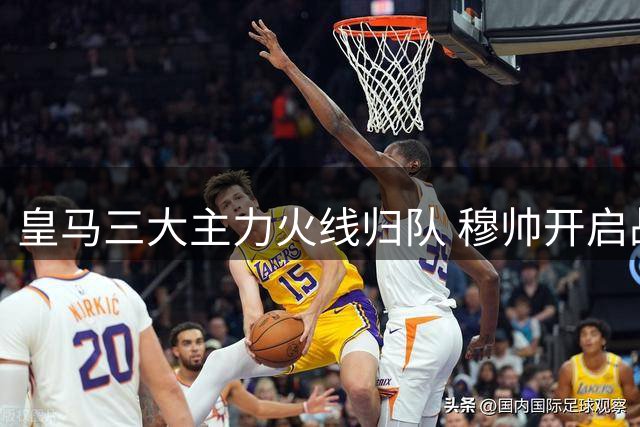 皇马三大主力火线归队 穆帅开启战术升级 维尼修斯续约陷僵局