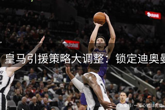 皇马引援策略大调整：锁定迪奥曼德预示两大变局