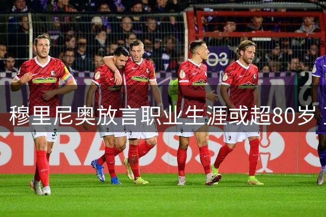 穆里尼奥放言职业生涯或超80岁 直言厌恶教练休假文化