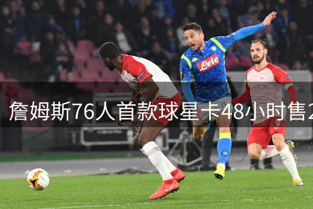 詹姆斯76人首款球星卡48小时售21万张 破Topps Now历史销售纪录