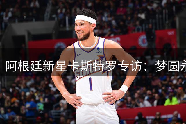 阿根廷新星卡斯特罗专访：梦圆永恒之城 誓在德比战建功