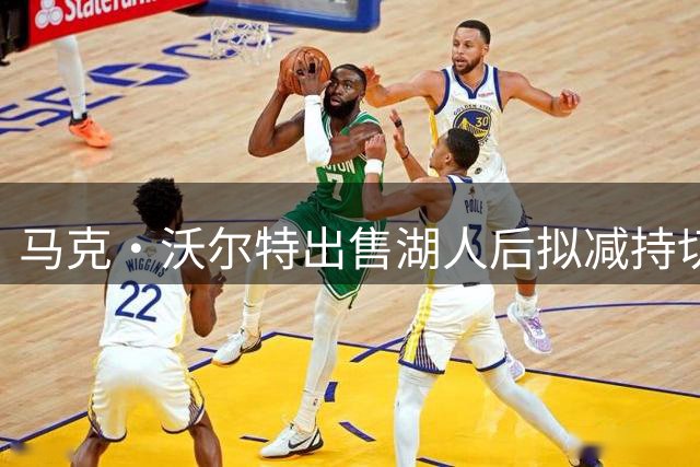 马克·沃尔特出售湖人后拟减持切尔西股份