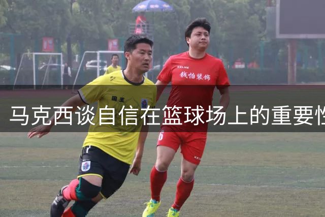 马克西谈自信在篮球场上的重要性 援引乔丹名言激励年轻球员
