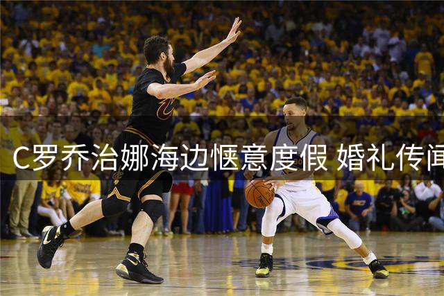 C罗乔治娜海边惬意度假 婚礼传闻波澜不惊
