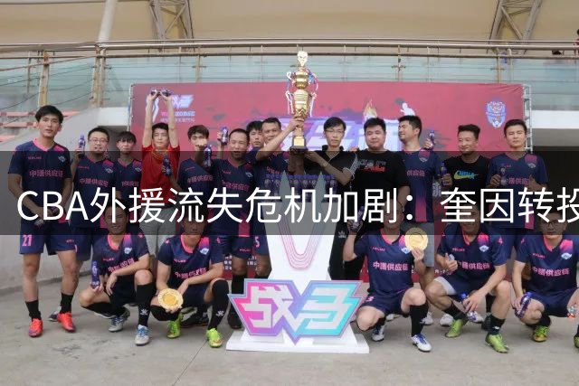 CBA外援流失危机加剧：奎因转投俄罗斯联赛揭示深层次问题