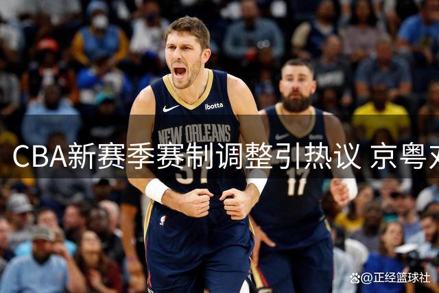 CBA新赛季赛制调整引热议 京粤对决受瞩目